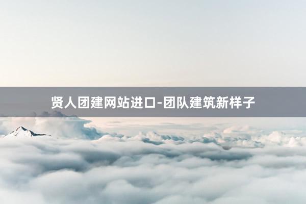贤人团建网站进口-团队建筑新样子
