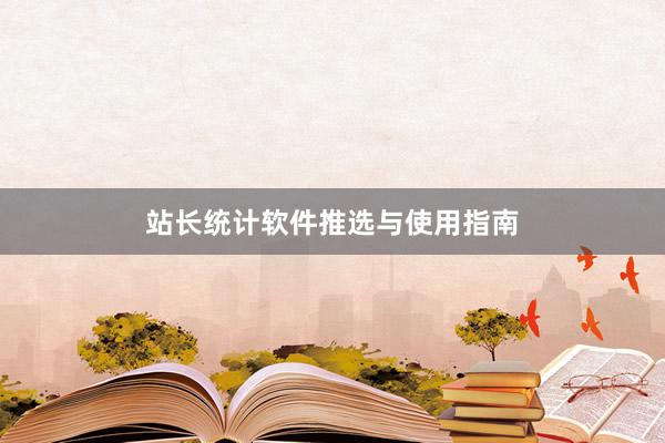 站长统计软件推选与使用指南