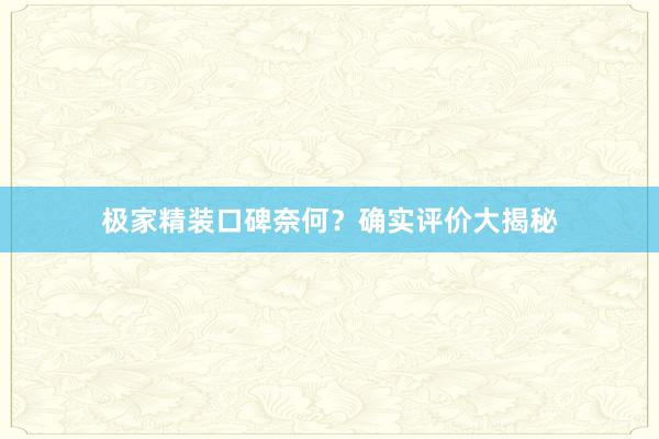 极家精装口碑奈何？确实评价大揭秘