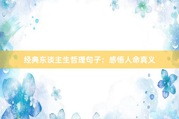 经典东谈主生哲理句子：感悟人命真义