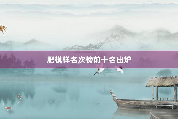 肥模样名次榜前十名出炉