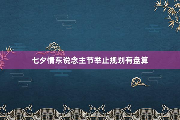七夕情东说念主节举止规划有盘算