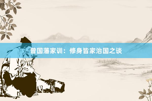 曾国藩家训：修身皆家治国之谈